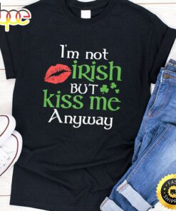 I’m Not Irish But Kiss Me Anyway St. Patrick Day Irish T-Shirt