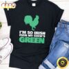 I’m So Irish Even My Cock Is Green Shirt St Patrick Day Tee