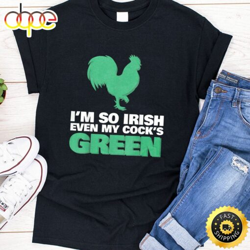 I’m So Irish Even My Cock Is Green Shirt St Patrick Day Tee