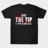 Just the Tip I promise T-shirt