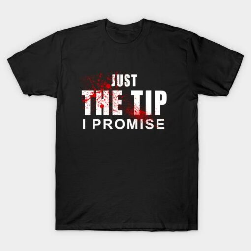 Just the Tip I promise T-shirt