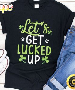 Let’s Get Lucked Up Funny St. Patricks Day Gifts T-Shirt