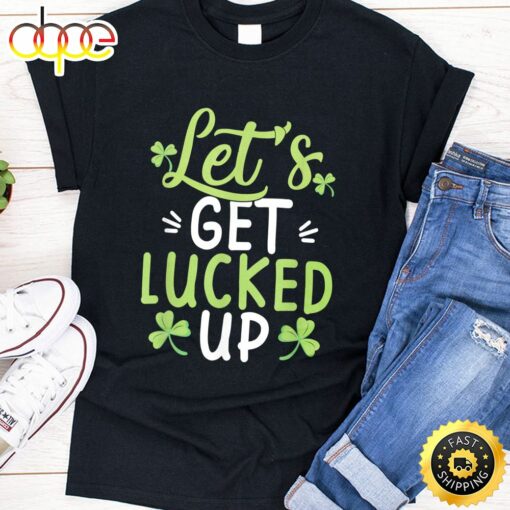 Let’s Get Lucked Up Funny St. Patricks Day Gifts T-Shirt