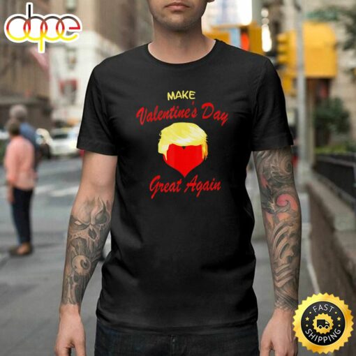 Make Valentine Day Great Again Trump Men Women Happy Valentines Day Unisex T-shirt