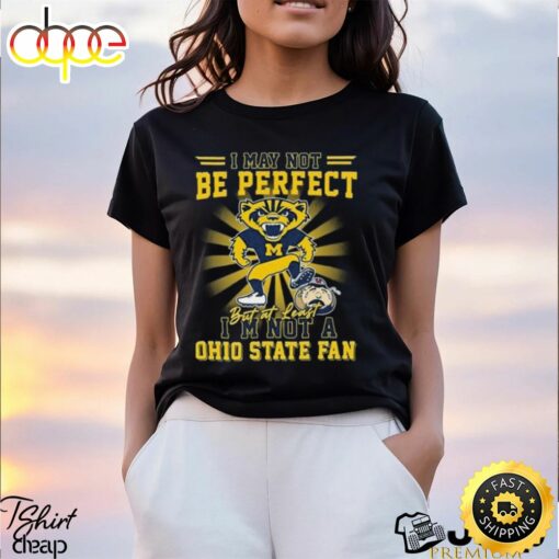 Michigan Wolverines Beat Oklahoma Sooners I May Not Be Perfect But At Least I’m Not A Ohio State Fan Shirt