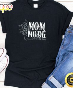 Mom Mode All Day Ever Day Happy Mothers Day Unisex T-Shirt