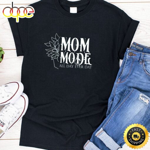 Mom Mode All Day Ever Day Happy Mothers Day Unisex T-Shirt