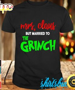 Mrs Claus But Married To The Grinch Christmas Shirt