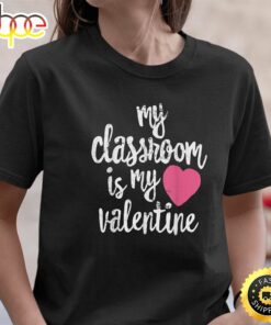 My Classroom Is My Valentine Shirt Valentines Day Teacher2t-Shirt