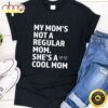 My Moms Not A Regular Mom Shes A Cool Mom Happy Mothers Day Unisex T-Shirt