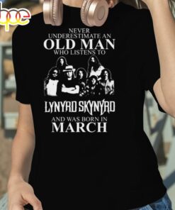 Never Underestimate An Old Man Who Listens To Lynyrd Skynyrd And Was Born In March shirt