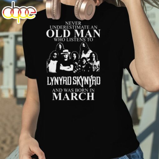 Never Underestimate An Old Man Who Listens To Lynyrd Skynyrd And Was Born In March shirt