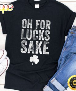 Oh For Lucks Sake St Patrick Day T-Shirt
