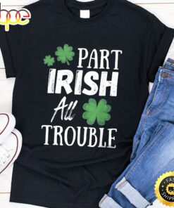 Part Irish All Trouble Leprechaun Hat Saint Patrick Day Gift T-Shirt