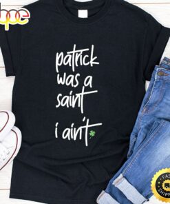 Patrick Was A Saint I Aint Funny St Patrick’s Day Sarcasm T-Shirt