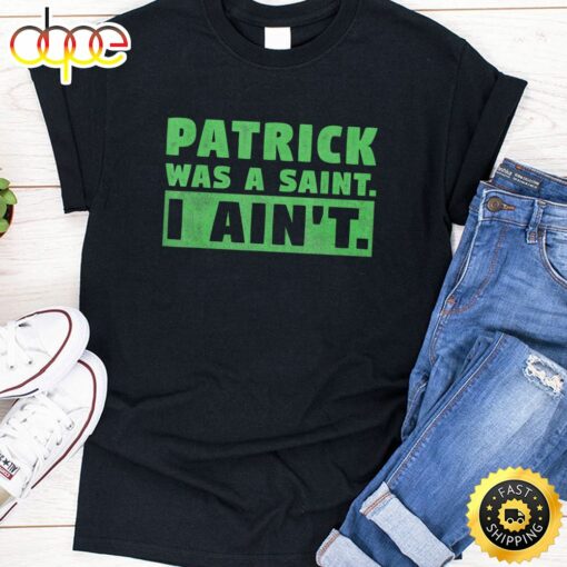 Patrick Was A Saint I Ain’t Funny St Patricks Day T-Shirt