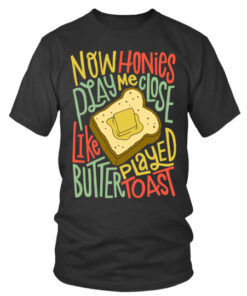 Rap HipHop Now honies play me close like butter played toast Tshirt