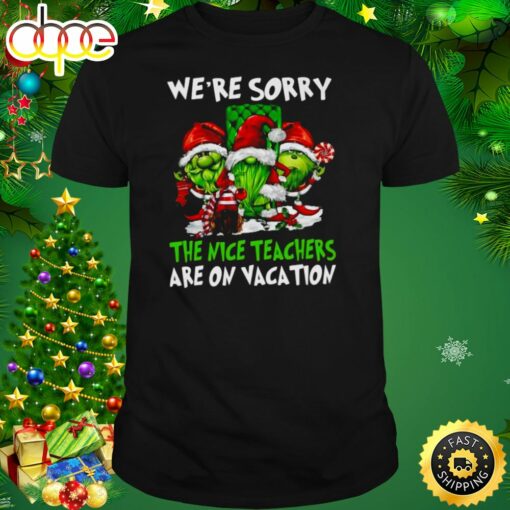 Santa Gnomes On Grinch We’re Sorry The Nice Teachers Are On Vacation Merry Christmas Shirt