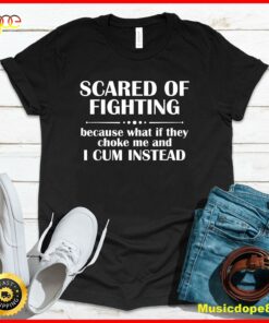 Scared Of Fighting Because What If They Choke T-Shirt