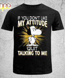 Snoopy If You Don’t Like My Attitude Quit Talking To Me T-shirt