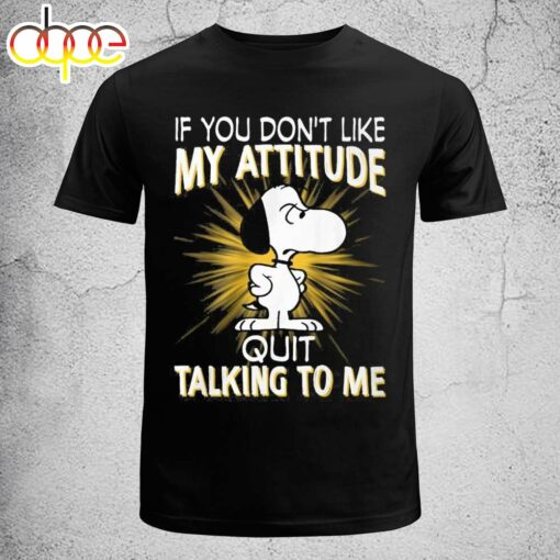 Snoopy If You Don’t Like My Attitude Quit Talking To Me T-shirt