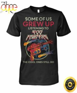 Some Of Us Grew Up Listening To Foo Fighters The Cool Ones Still Do T-Shirt