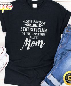 Some People Call Me Statistician The Most Important Call Me Mom Happy Mothers Day Unisex T-Shirt