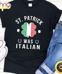 St Patrick Was Italian St Patrick’s Day Shirt