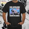Stream Trump I Will Never Stop Fighting For America T-Shirt