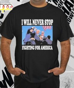 Stream Trump I Will Never Stop Fighting For America T-Shirt