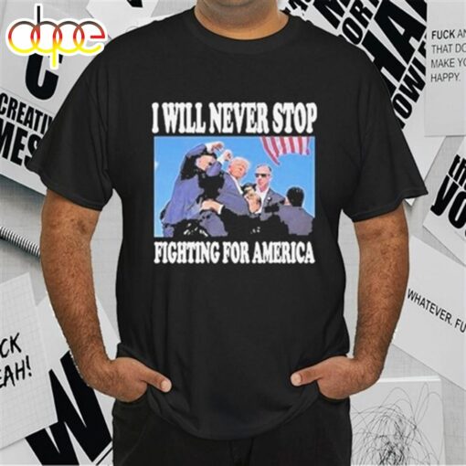 Stream Trump I Will Never Stop Fighting For America T-Shirt