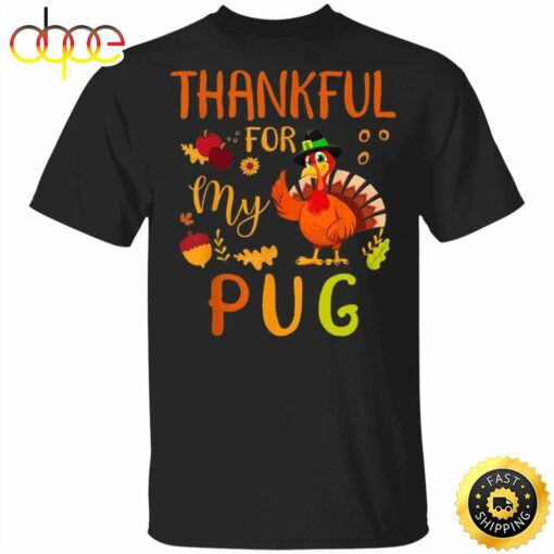 Thankful For My Pug Thanksgiving Shirt Funny Holiday Party Shirt Gifts For Pug Lovers