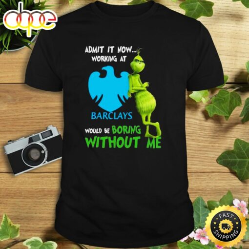 The Grinch Admit It Now Working At Barclays Would Be Boring Without Me Shirt