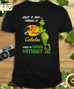 The Grinch Admit It Now Working At Bass Pro Shops Cabela’s Would Be Boring Without Me Shirt