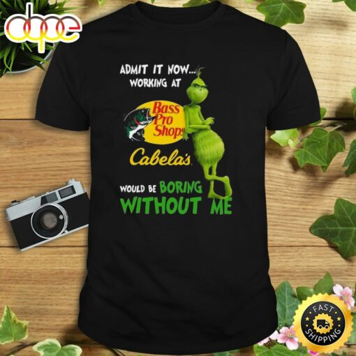 The Grinch Admit It Now Working At Bass Pro Shops Cabela’s Would Be Boring Without Me Shirt