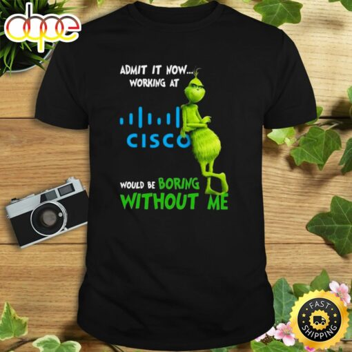 The Grinch Admit It Now Working At Cisco Would Be Boring Without Me Shirt