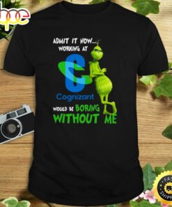 The Grinch Admit It Now Working At Cognizant Would Be Boring Without Me Shirt