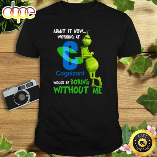 The Grinch Admit It Now Working At Cognizant Would Be Boring Without Me Shirt