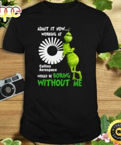 The Grinch Admit It Now Working At Collins Aerospace Would Be Boring Without Me Shirt