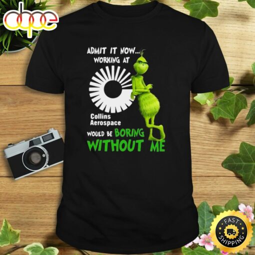 The Grinch Admit It Now Working At Collins Aerospace Would Be Boring Without Me Shirt