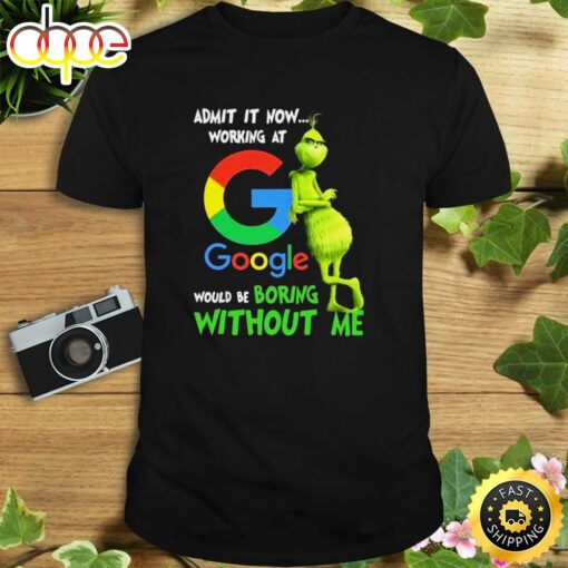 The Grinch Admit It Now Working At Google Would Be Boring Without Me Shirt