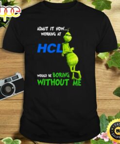 The Grinch Admit It Now Working At Hcl Would Be Boring Without Me Shirt