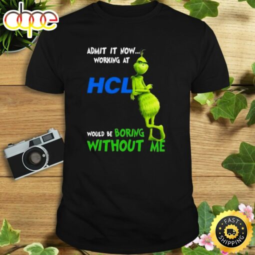 The Grinch Admit It Now Working At Hcl Would Be Boring Without Me Shirt