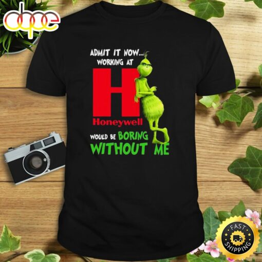 The Grinch Admit It Now Working At Honeywell Would Be Boring Without Me Shirt