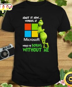 The Grinch Admit It Now Working At Microsoft Would Be Boring Without Me Shirt