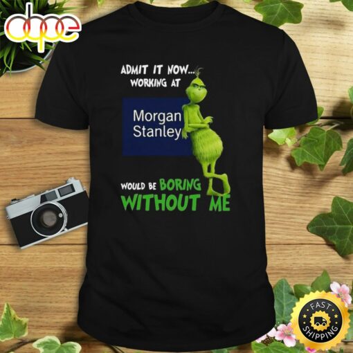 The Grinch Admit It Now Working At Morgan Stanley Would Be Boring Without Me Shirt