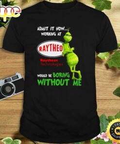 The Grinch Admit It Now Working At Raytheon Technologies Would Be Boring Without Me Shirt