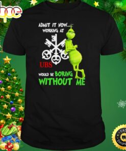 The Grinch Admit It Now Working At Ubs Would Be Boring Without Me Shirt