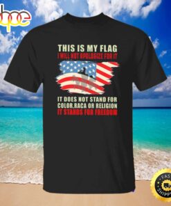 This Is My Flag I Will Not Apologize For It American Flag Shirt