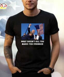 Trump Shooting What Doesn’t Kill You Makes You Stronger Shirt
